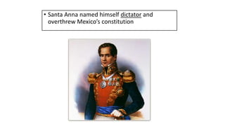 • Santa Anna named himself dictator and
overthrew Mexico’s constitution
 