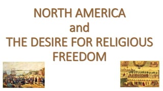 NORTH AMERICA
and
THE DESIRE FOR RELIGIOUS
FREEDOM
 