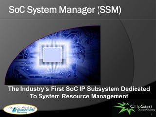 SoC System Manager (SSM)




The Industry’s First SoC IP Subsystem Dedicated
       To System Resource Management
Co-Developed By:
                                                  1
 