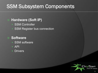 SSM Subsystem Components

   Hardware (Soft IP)
     SSM Controller
     SSM Register bus connection


   Software
     SSM software
     API
     Drivers




                                    18
 