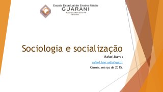 Sociologia e socialização
Rafael Barros
rafael.barros@ufrgs.br
Canoas, março de 2015.
 