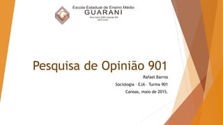 Pesquisa de Opinião 901
Rafael Barros
Sociologia – EJA – Turma 901
Canoas, maio de 2015.
 