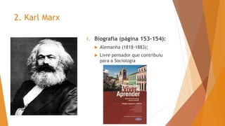 2. Karl Marx
1. Biografia (página 153-154):
 Alemanha (1818-1883);
 Livre pensador que contribuiu
para a Sociologia
 