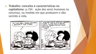 2. Trabalho: conceito e características no
capitalismo: p.154 – ação dos seres humanos na
natureza, na medida em que produzem e dão
sentido à vida.
 