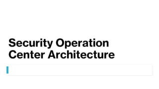 Security Operation
Center Architecture
 