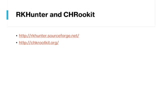 RKHunter and CHRookit
• http://rkhunter.sourceforge.net/
• http://chkrootkit.org/
 