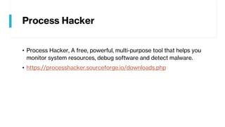 Process Hacker
• Process Hacker, A free, powerful, multi-purpose tool that helps you
monitor system resources, debug software and detect malware.
• https://processhacker.sourceforge.io/downloads.php
 