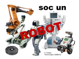 soc un 
ROBOT 
C. Crespo 
Tecno-Lògics. BellBot-G 
 