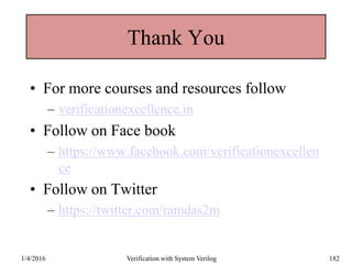 Thank You
• For more courses and resources follow
– verificationexcellence.in
• Follow on Face book
– https://www.facebook.com/verificationexcellen
ce
• Follow on Twitter
– https://twitter.com/ramdas2m
1/4/2016 Verification with System Verilog 182
 