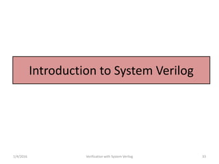 Introduction to System Verilog
1/4/2016 Verification with System Verilog 33
 
