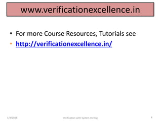 www.verificationexcellence.in
• For more Course Resources, Tutorials see
• http://verificationexcellence.in/
1/4/2016 Verification with System Verilog 4
 