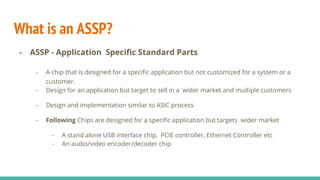 What is an ASSP?
- ASSP - Application Specific Standard Parts
- A chip that is designed for a specific application but not...