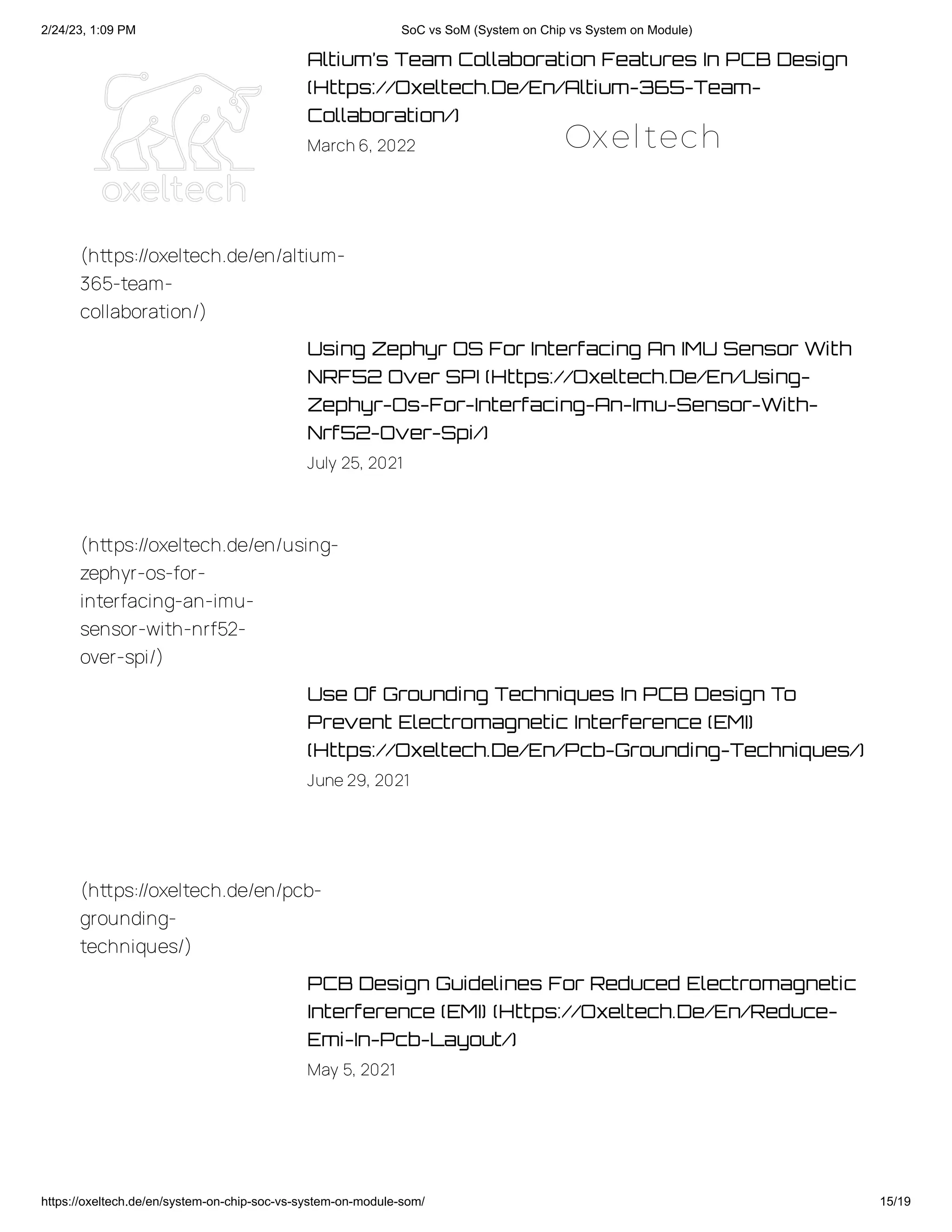 2/24/23, 1:09 PM SoC vs SoM (System on Chip vs System on Module)
https://oxeltech.de/en/system-on-chip-soc-vs-system-on-module-som/ 15/19
Altium’s Team Collaboration Features In PCB Design
(Https://Oxeltech.De/En/Altium-365-Team-
Collaboration/)
March6, 2022
Using Zephyr OS For Interfacing An IMU Sensor With
NRF52 Over SPI (Https://Oxeltech.De/En/Using-
Zephyr-Os-For-Interfacing-An-Imu-Sensor-With-
Nrf52-Over-Spi/)
July 25, 2021
Use Of Grounding Techniques In PCB Design To
Prevent Electromagnetic Interference (EMI)
(Https://Oxeltech.De/En/Pcb-Grounding-Techniques/)
June29, 2021
PCB Design Guidelines For Reduced Electromagnetic
Interference (EMI) (Https://Oxeltech.De/En/Reduce-
Emi-In-Pcb-Layout/)
May 5, 2021
(https://oxeltech.de/en/altium-
365-team-
collaboration/)
(https://oxeltech.de/en/using-
zephyr-os-for-
interfacing-an-imu-
sensor-with-nrf52-
over-spi/)
(https://oxeltech.de/en/pcb-
grounding-
techniques/)
Oxeltech
 