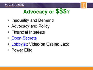 Advocacy or $$$?
• Inequality and Demand
• Advocacy and Policy
• Financial Interests
• Open Secrets
• Lobbyist: Video on Casino Jack
• Power Elite
 