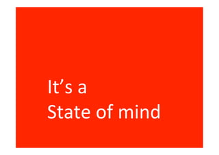 It’s a
State of mind
 