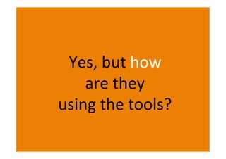 Yes, but how
are they
using the tools?
 