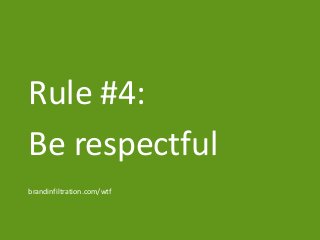 Rule #4:
Be respectful
brandinfiltration.com/wtf
 