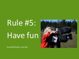 Rule #5:
Have fun
brandinfiltration.com/wtf
 