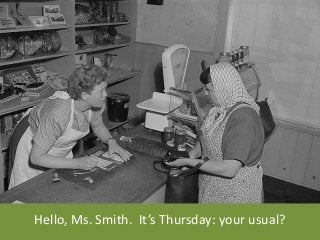 Hello, Ms. Smith. It’s Thursday: your usual?
 