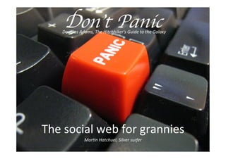 The social web for grannies
Martin Hatchuel, Silver surfer
Douglas Adams, The Hitchhiker's Guide to the Galaxy
Don’t Panic
 