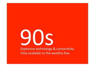 Expensive technology & connectivity
Only available to the wealthy few
 