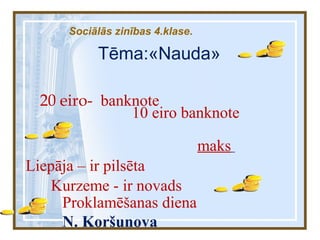 Liepāja – ir pilsēta
maks
10 eiro banknote
20 eiro- banknote
Kurzeme - ir novads
Proklamēšanas diena
N. Koršunova
Tēma:«Nauda»
Sociālās zinības 4.klase.
 