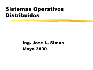 Sistemas Operativos
Distribuidos




     Ing. José L. Simón
     Mayo 2000
 