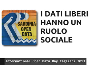 I DATI LIBERI
                  HANNO UN
                  RUOLO
                  SOCIALE

International Open Data Day Cagliari 2013
 