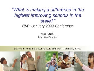 “ What is making a difference in the highest improving schools in the state?” OSPI January 2009 Conference Sue Mills Executive Director 