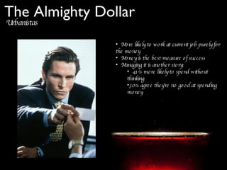 Urbanistas The Almighty Dollar More likely to work at current job purely for the money Money is the best measure of success Managing it is another story: 41% more likely to spend without thinking 30% agree they’re no good at spending money  