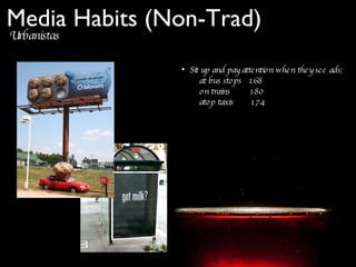 Urbanistas Media Habits (Non-Trad) Sit up and pay attention when they see ads: at bus stops  168  on trains  180  atop taxis  174  
