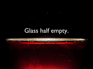 Glass half empty. 