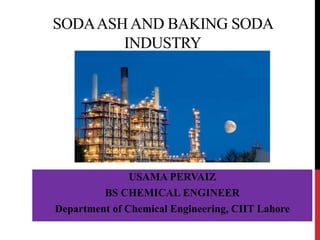 SODAASH AND BAKING SODA
INDUSTRY
USAMA PERVAIZ
BS CHEMICAL ENGINEER
Department of Chemical Engineering, CIIT Lahore
 
