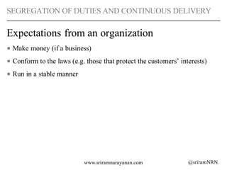@sriramNRNwww.sriramnarayanan.com
SEGREGATION OF DUTIES AND CONTINUOUS DELIVERY
Expectations from an organization
■ Make m...
