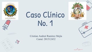 Caso Clínico
No. 1
Cristian Andreé Ramírez Mejía
Carné: 201512432
 