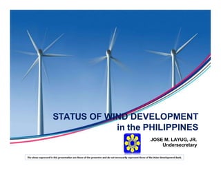 STATUS OF WIND DEVELOPMENT
in the PHILIPPINES
JOSE M. LAYUG, JR.
Undersecretary
 
