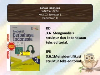 Bahasa Indonesia
SMKIT AL-FATH
Kelas XII Semester 1
(Pertemuan 1)
KD
3.6 Menganalisis
struktur dan kebahasaan
teks editorial.
IPK
3.6.1Mengidentifikasi
struktur teks editorial.
 