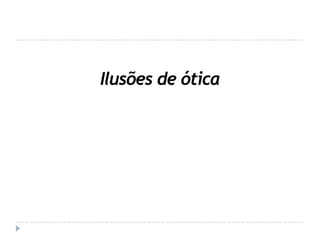 Ilusões de ótica
 