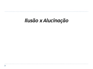 Ilusão x Alucinação
 