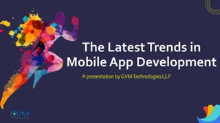 The LatestTrends in
Mobile App Development
A presentation byGVMTechnologies LLP
 