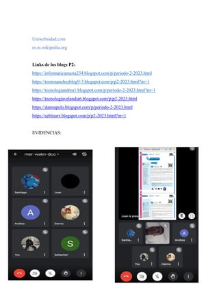 Uniwebsidad.com
es.m.wikipedia.org
Links de los blogs P2:
https://informaticamaria234.blogspot.com/p/periodo-2-2023.html
https://tecnosanchezblog9-7.blogspot.com/p/p2-2023.html?m=1
https://tecnologiandrea1.blogspot.com/p/periodo-2-2023.html?m=1
https://tecnologiavelandia6.blogspot.com/p/p2-2023.html
https://dannapolo.blogspot.com/p/periodo-2-2023.html
https://sebitasrr.blogspot.com/p/p2-2023.html?m=1
EVIDENCIAS:
 