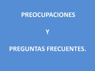 PREOCUPACIONES
Y
PREGUNTAS FRECUENTES.
 