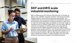 SKF andAWS scale
industrialmonitoring
SKF is collaborating with Amazon Web Services to develop an
easy to use, scalable, i...