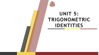 UNIT 5:
TRIGONOMETRIC
IDENTITIES
 