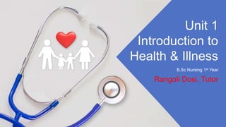 Rangoli Dosi, Tutor
Unit 1
Introduction to
Health & Illness
B.Sc Nursing 1st Year
 