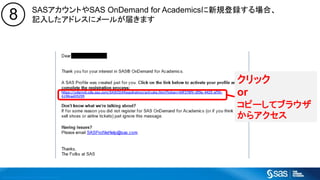 Copyright © 2016, SAS Institute Inc. All rights reserv ed.
SASアカウントやSAS OnDemand for Academicsに新規登録する場合、
記入したアドレスにメールが届きます
クリック
or
コピーしてブラウザ
からアクセス
8
 