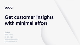 Get customer insights
with minimal effort
Contact
Pieter Koenis
06 1542 2720 
pieter@sodastudio.nl  
www.sodastudio.nl
 