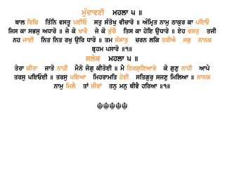 muMdwvxI mhlw 5 ] 
Qwl ivic iqMin vsqU peIE squ sMqoKu vIcwro ] AMimRq nwmu Twkur kw pieE 
ijs kw sBsu ADwro ] jy ko KwvY jy ko BuMcY iqs kw hoie auDwro ] eyh vsqu qjI 
nh jweI inq inq rKu auir Dwro ] qm sMswru crn lig qrIAY sBu nwnk 
bRhm pswro ]1] 
slok mhlw 5 ] 
qyrw kIqw jwqo nwhI mYno jogu kIqoeI ] mY inrguixAwry ko guxu nwhI Awpy 
qrsu pieEeI ] qrsu pieAw imhrwmiq hoeI siqguru sjxu imilAw ] nwnk 
nwmu imlY qW jIvW qnu mnu QIvY hirAw ]1] 
☬☬☬☬☬ 
