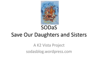 SAVE     UR
Daughters and Sisters
   Empower Enrich Educate

       A K2 Vista Project
   sodasblog.wordpress.com
 