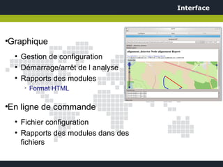 Interface




Graphique
●


    ●
        Gestion de configuration
    ●
        Démarrage/arrêt de l analyse
    ●
        Rapports des modules
         ➢
             Format HTML

En ligne de commande
●


    ●
        Fichier configuration
    ●
        Rapports des modules dans des
        fichiers
 